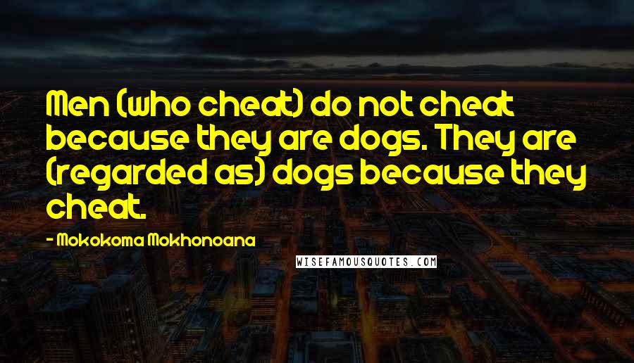 Mokokoma Mokhonoana Quotes: Men (who cheat) do not cheat because they are dogs. They are (regarded as) dogs because they cheat.