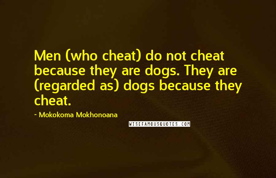 Mokokoma Mokhonoana Quotes: Men (who cheat) do not cheat because they are dogs. They are (regarded as) dogs because they cheat.