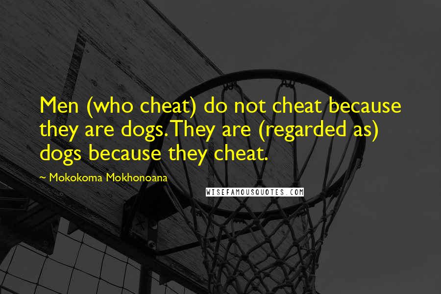 Mokokoma Mokhonoana Quotes: Men (who cheat) do not cheat because they are dogs. They are (regarded as) dogs because they cheat.