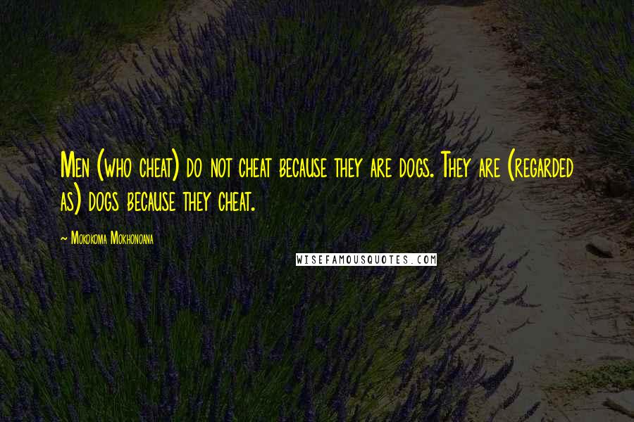 Mokokoma Mokhonoana Quotes: Men (who cheat) do not cheat because they are dogs. They are (regarded as) dogs because they cheat.