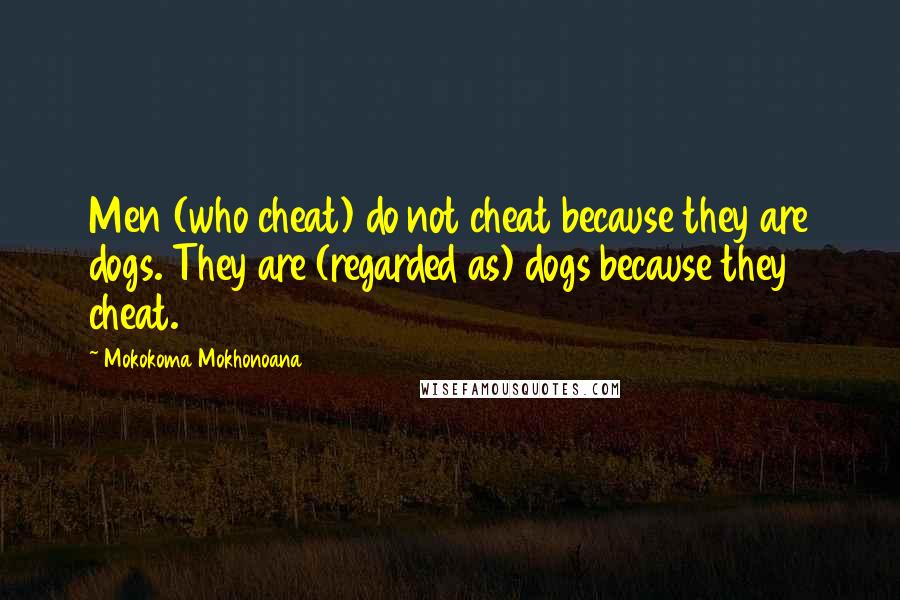 Mokokoma Mokhonoana Quotes: Men (who cheat) do not cheat because they are dogs. They are (regarded as) dogs because they cheat.