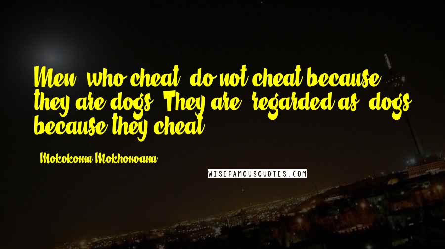 Mokokoma Mokhonoana Quotes: Men (who cheat) do not cheat because they are dogs. They are (regarded as) dogs because they cheat.