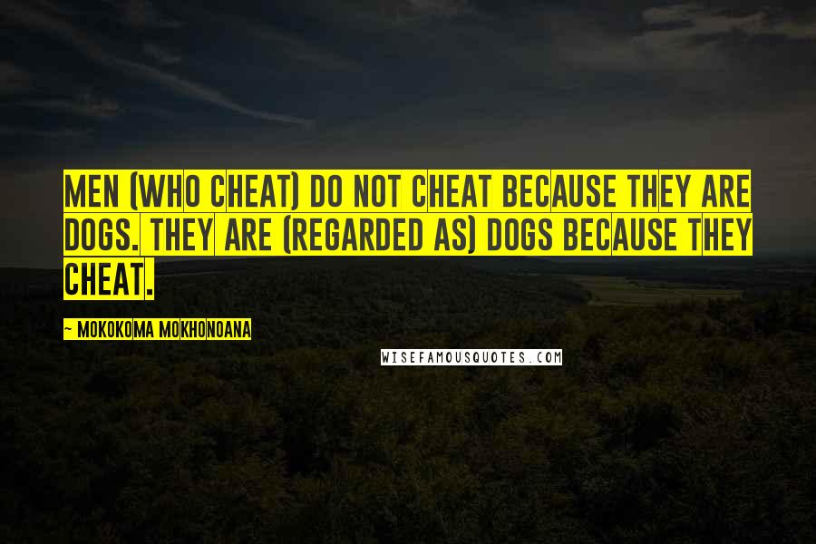 Mokokoma Mokhonoana Quotes: Men (who cheat) do not cheat because they are dogs. They are (regarded as) dogs because they cheat.