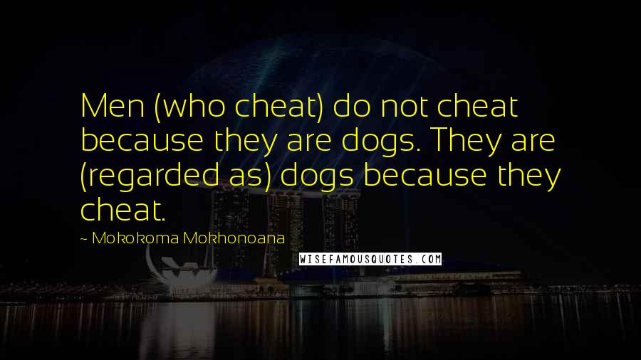 Mokokoma Mokhonoana Quotes: Men (who cheat) do not cheat because they are dogs. They are (regarded as) dogs because they cheat.