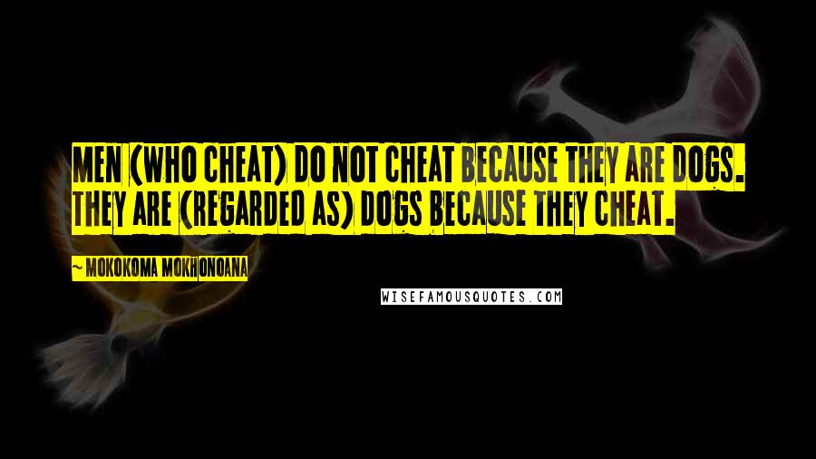 Mokokoma Mokhonoana Quotes: Men (who cheat) do not cheat because they are dogs. They are (regarded as) dogs because they cheat.