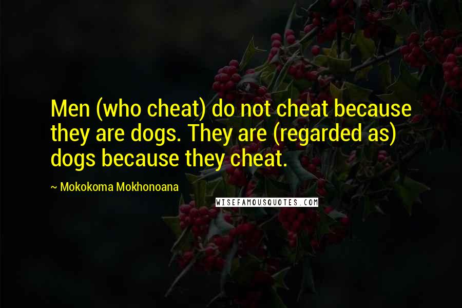 Mokokoma Mokhonoana Quotes: Men (who cheat) do not cheat because they are dogs. They are (regarded as) dogs because they cheat.