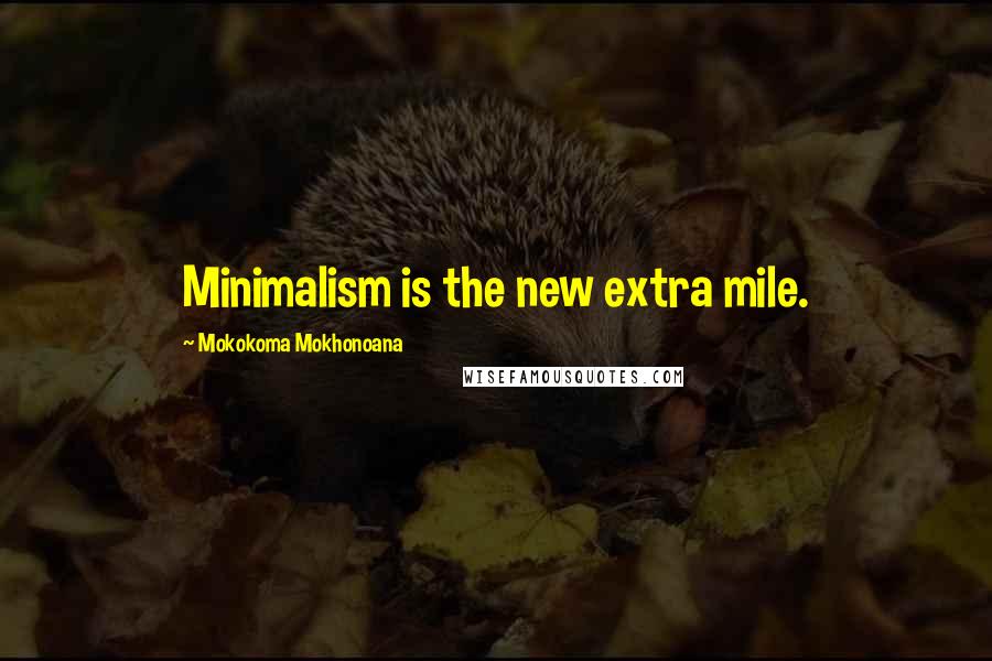 Mokokoma Mokhonoana Quotes: Minimalism is the new extra mile.