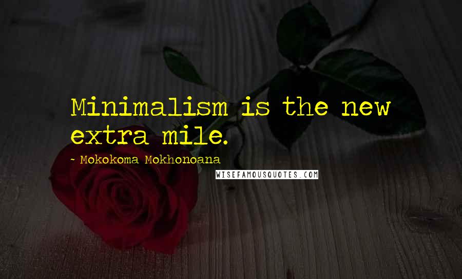 Mokokoma Mokhonoana Quotes: Minimalism is the new extra mile.