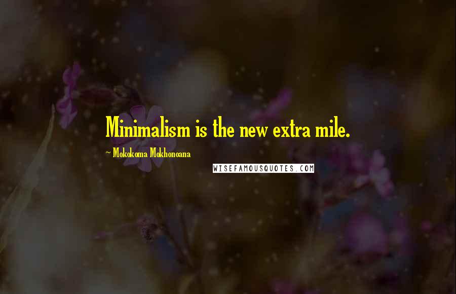 Mokokoma Mokhonoana Quotes: Minimalism is the new extra mile.