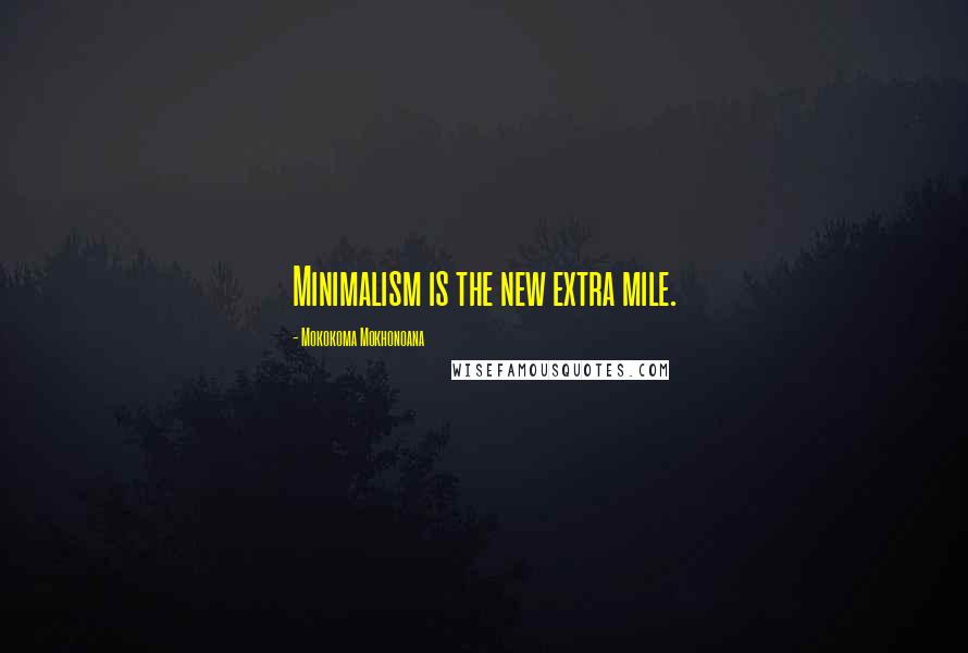 Mokokoma Mokhonoana Quotes: Minimalism is the new extra mile.