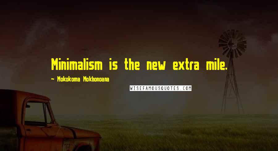 Mokokoma Mokhonoana Quotes: Minimalism is the new extra mile.