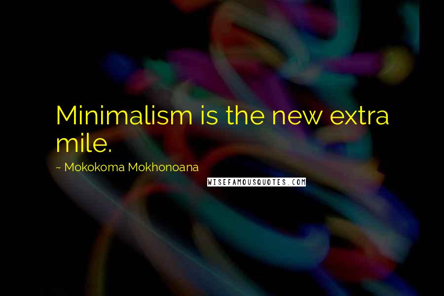 Mokokoma Mokhonoana Quotes: Minimalism is the new extra mile.