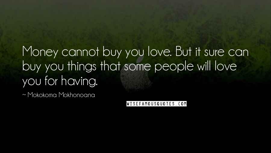 Mokokoma Mokhonoana Quotes: Money cannot buy you love. But it sure can buy you things that some people will love you for having.