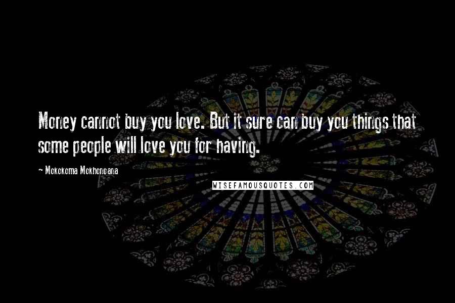 Mokokoma Mokhonoana Quotes: Money cannot buy you love. But it sure can buy you things that some people will love you for having.