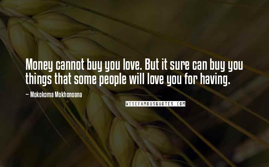 Mokokoma Mokhonoana Quotes: Money cannot buy you love. But it sure can buy you things that some people will love you for having.