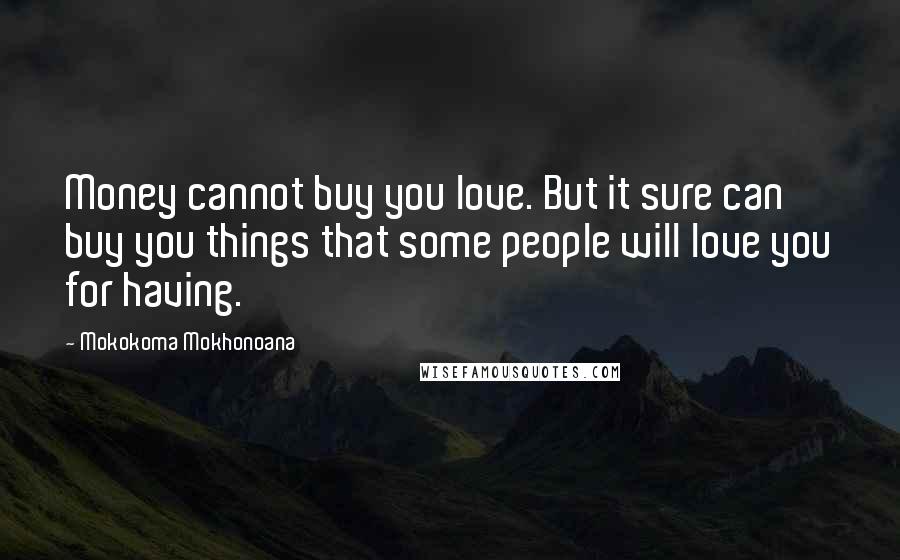 Mokokoma Mokhonoana Quotes: Money cannot buy you love. But it sure can buy you things that some people will love you for having.