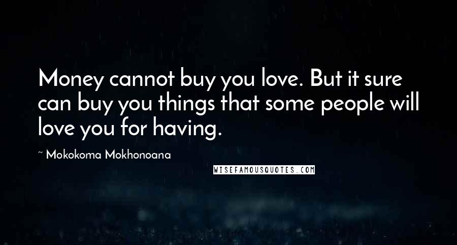 Mokokoma Mokhonoana Quotes: Money cannot buy you love. But it sure can buy you things that some people will love you for having.