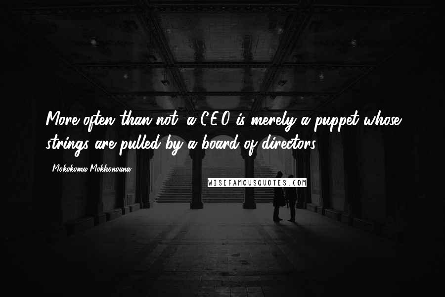 Mokokoma Mokhonoana Quotes: More often than not, a C.E.O is merely a puppet whose strings are pulled by a board of directors.