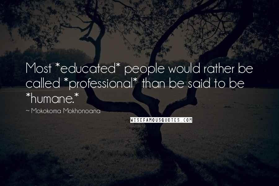 Mokokoma Mokhonoana Quotes: Most *educated* people would rather be called *professional* than be said to be *humane.*
