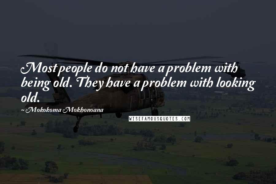 Mokokoma Mokhonoana Quotes: Most people do not have a problem with being old. They have a problem with looking old.