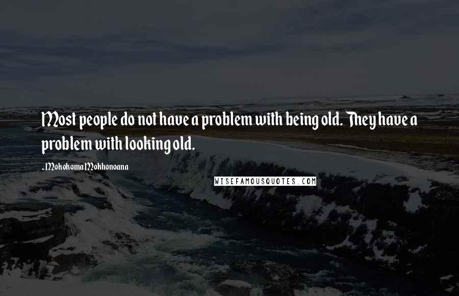 Mokokoma Mokhonoana Quotes: Most people do not have a problem with being old. They have a problem with looking old.