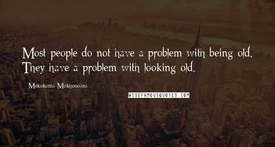 Mokokoma Mokhonoana Quotes: Most people do not have a problem with being old. They have a problem with looking old.