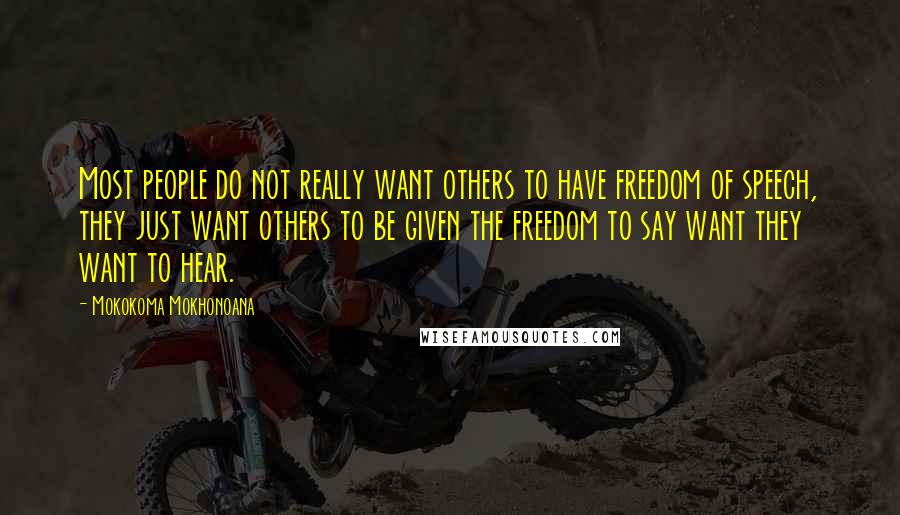 Mokokoma Mokhonoana Quotes: Most people do not really want others to have freedom of speech, they just want others to be given the freedom to say want they want to hear.