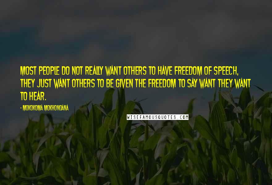 Mokokoma Mokhonoana Quotes: Most people do not really want others to have freedom of speech, they just want others to be given the freedom to say want they want to hear.