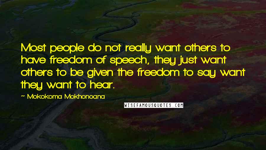 Mokokoma Mokhonoana Quotes: Most people do not really want others to have freedom of speech, they just want others to be given the freedom to say want they want to hear.