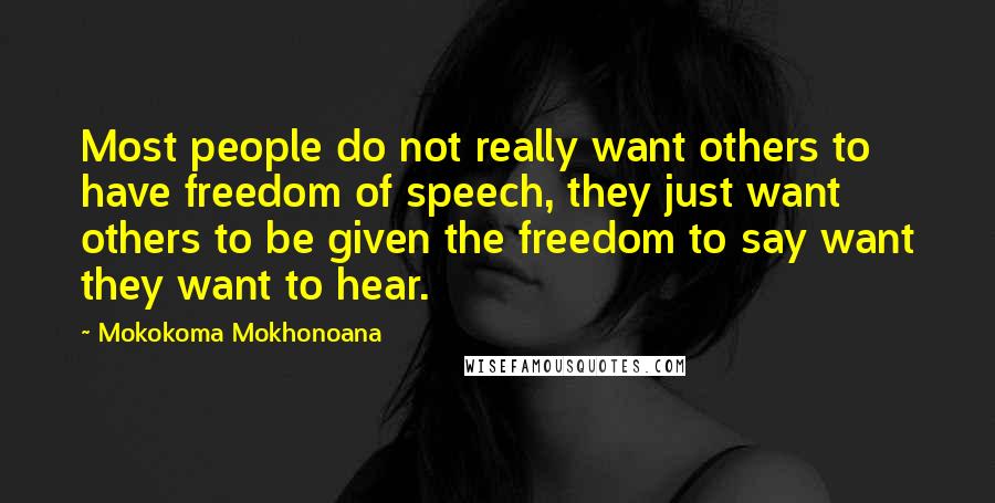 Mokokoma Mokhonoana Quotes: Most people do not really want others to have freedom of speech, they just want others to be given the freedom to say want they want to hear.