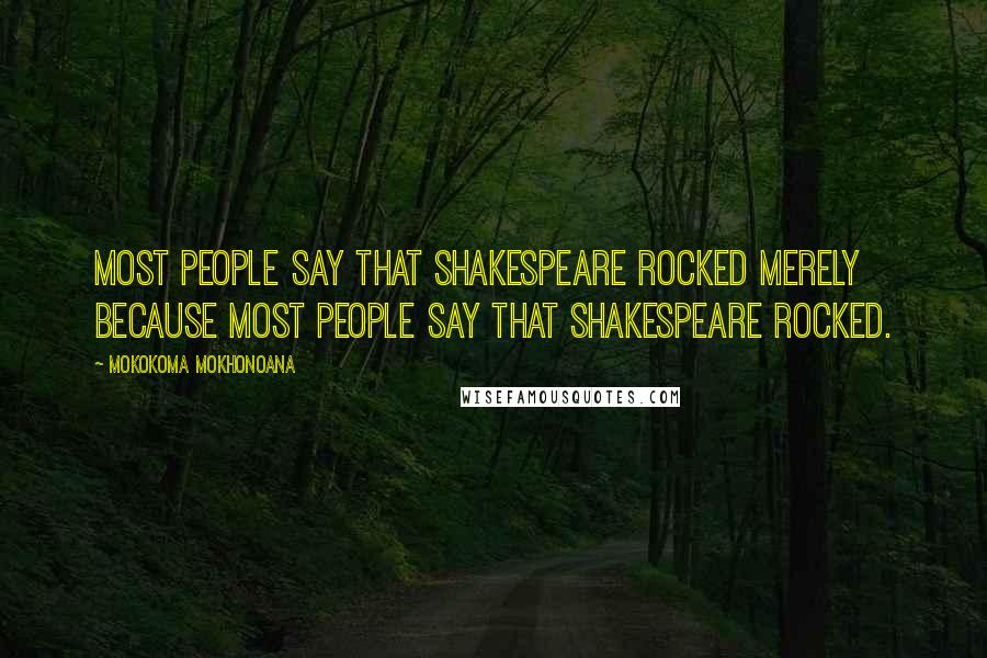 Mokokoma Mokhonoana Quotes: Most people say that Shakespeare rocked merely because most people say that Shakespeare rocked.