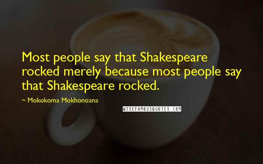 Mokokoma Mokhonoana Quotes: Most people say that Shakespeare rocked merely because most people say that Shakespeare rocked.