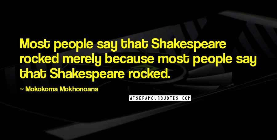 Mokokoma Mokhonoana Quotes: Most people say that Shakespeare rocked merely because most people say that Shakespeare rocked.