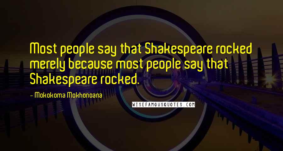 Mokokoma Mokhonoana Quotes: Most people say that Shakespeare rocked merely because most people say that Shakespeare rocked.