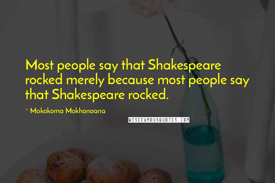 Mokokoma Mokhonoana Quotes: Most people say that Shakespeare rocked merely because most people say that Shakespeare rocked.