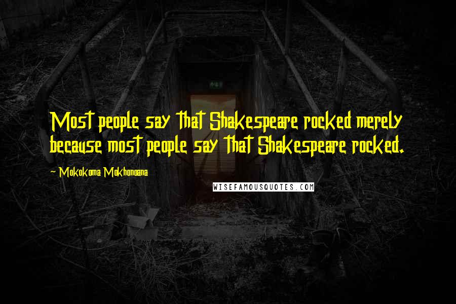 Mokokoma Mokhonoana Quotes: Most people say that Shakespeare rocked merely because most people say that Shakespeare rocked.