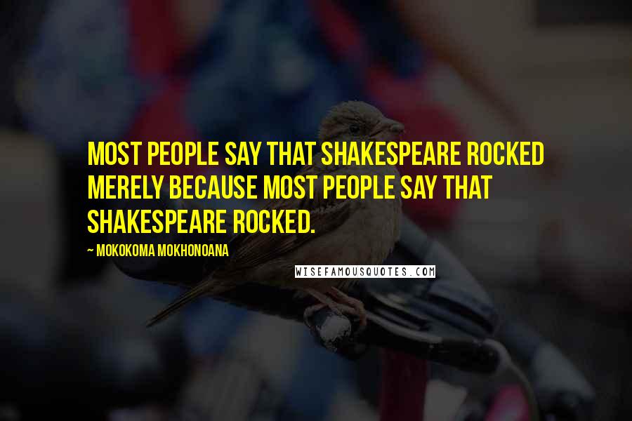 Mokokoma Mokhonoana Quotes: Most people say that Shakespeare rocked merely because most people say that Shakespeare rocked.