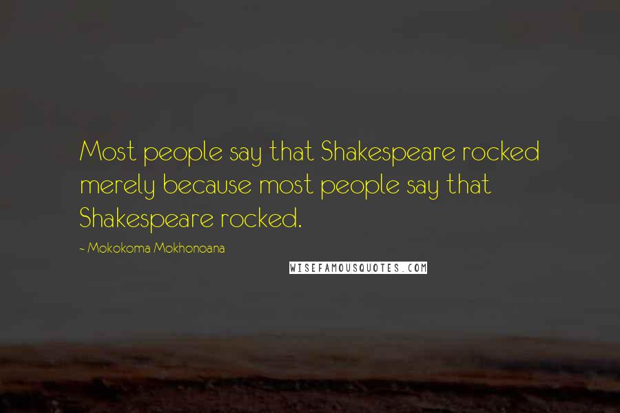 Mokokoma Mokhonoana Quotes: Most people say that Shakespeare rocked merely because most people say that Shakespeare rocked.