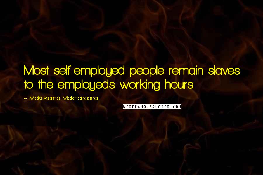 Mokokoma Mokhonoana Quotes: Most self-employed people remain slaves to the employed's working hours.