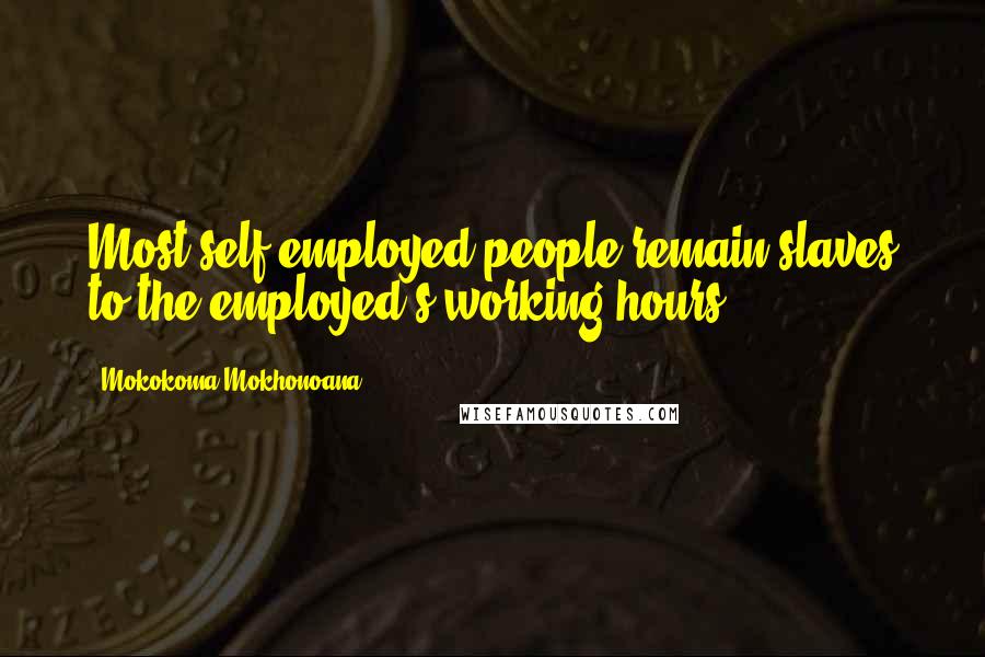Mokokoma Mokhonoana Quotes: Most self-employed people remain slaves to the employed's working hours.