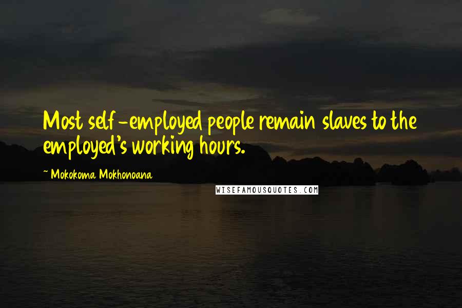 Mokokoma Mokhonoana Quotes: Most self-employed people remain slaves to the employed's working hours.