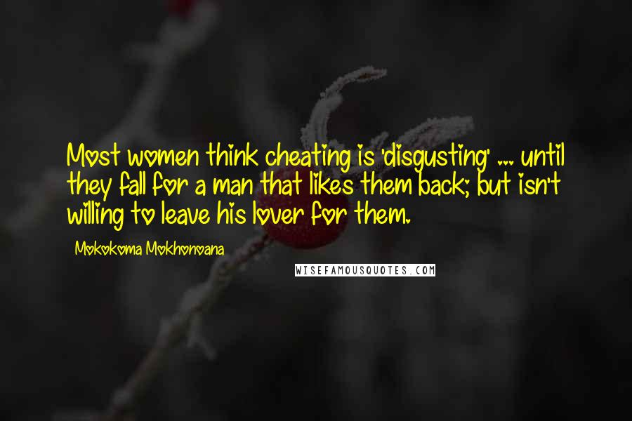 Mokokoma Mokhonoana Quotes: Most women think cheating is 'disgusting' ... until they fall for a man that likes them back; but isn't willing to leave his lover for them.