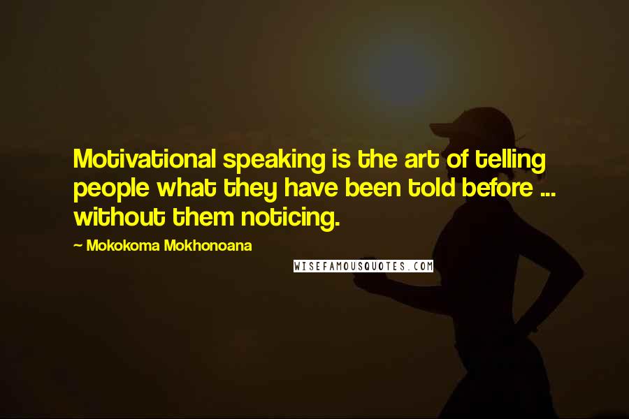 Mokokoma Mokhonoana Quotes: Motivational speaking is the art of telling people what they have been told before ... without them noticing.