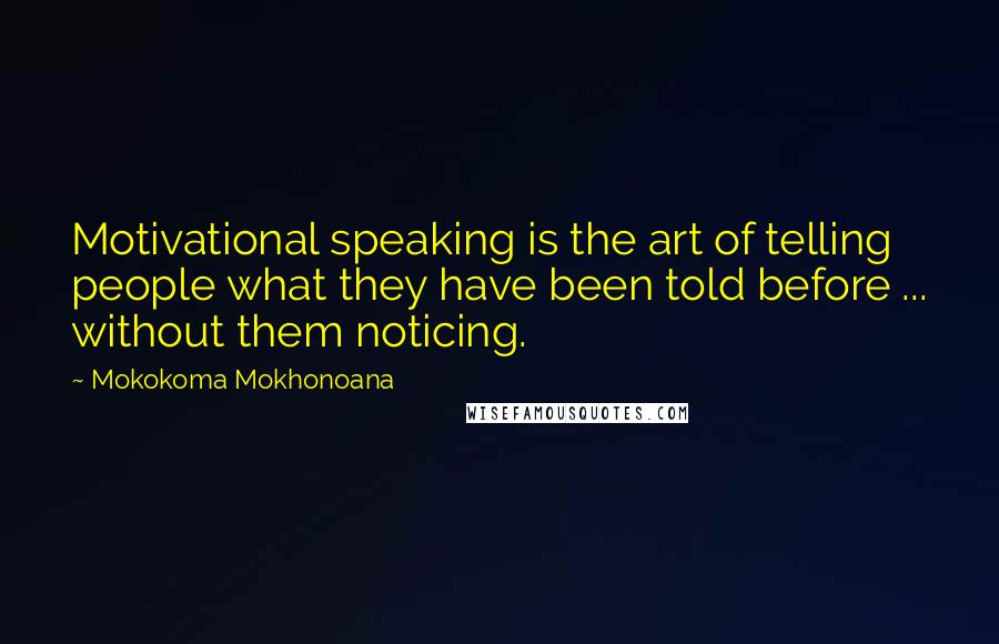 Mokokoma Mokhonoana Quotes: Motivational speaking is the art of telling people what they have been told before ... without them noticing.