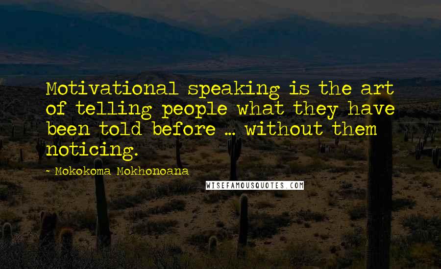 Mokokoma Mokhonoana Quotes: Motivational speaking is the art of telling people what they have been told before ... without them noticing.