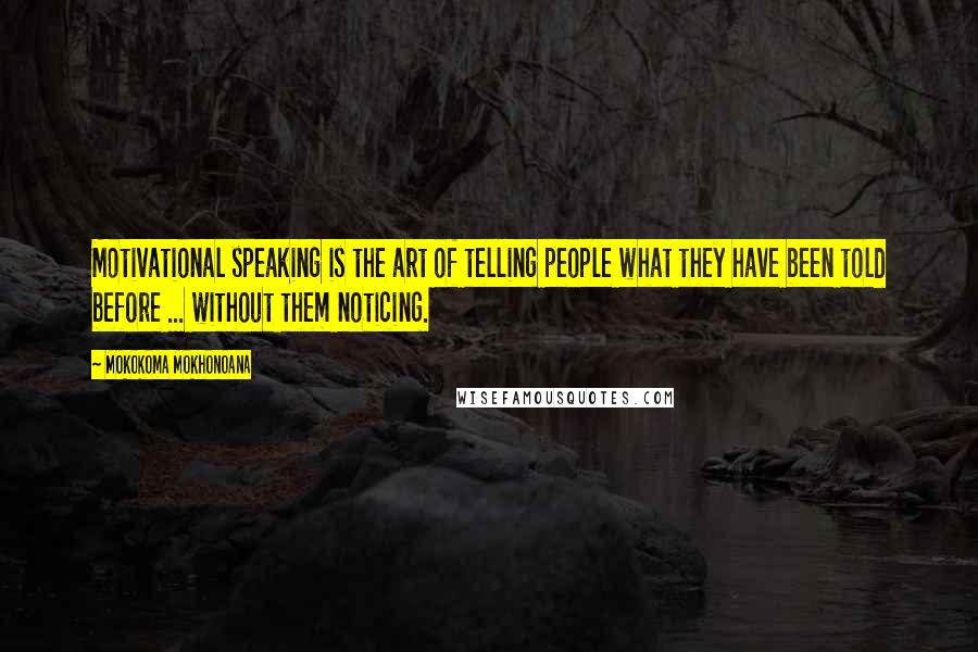 Mokokoma Mokhonoana Quotes: Motivational speaking is the art of telling people what they have been told before ... without them noticing.