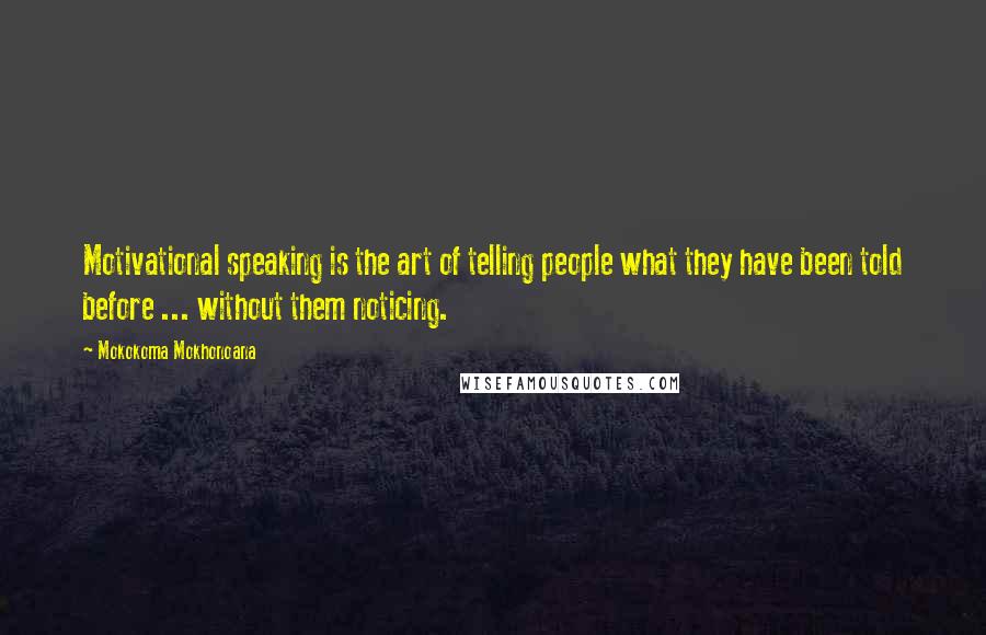 Mokokoma Mokhonoana Quotes: Motivational speaking is the art of telling people what they have been told before ... without them noticing.