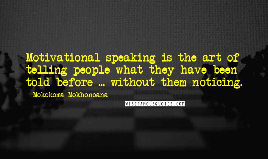 Mokokoma Mokhonoana Quotes: Motivational speaking is the art of telling people what they have been told before ... without them noticing.