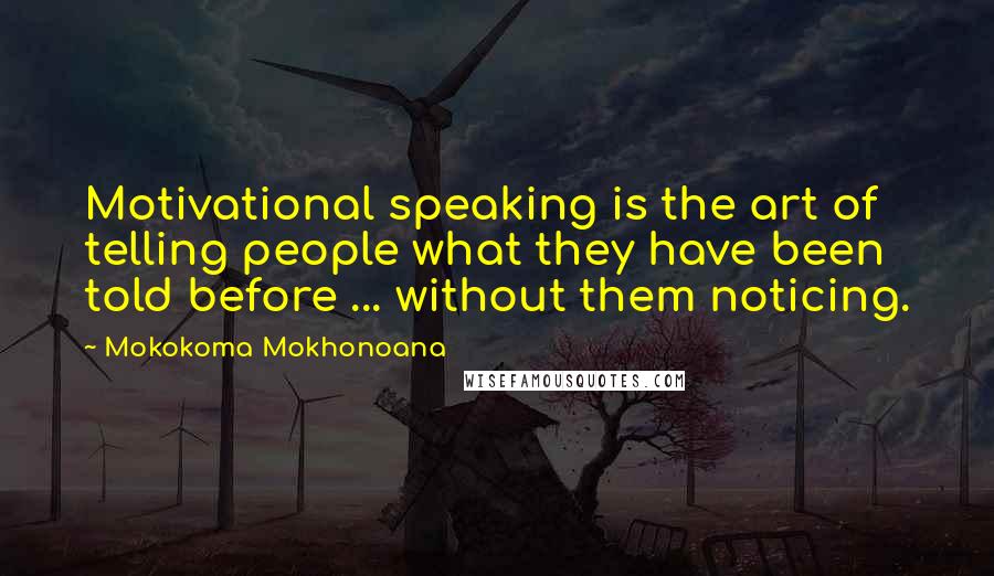 Mokokoma Mokhonoana Quotes: Motivational speaking is the art of telling people what they have been told before ... without them noticing.