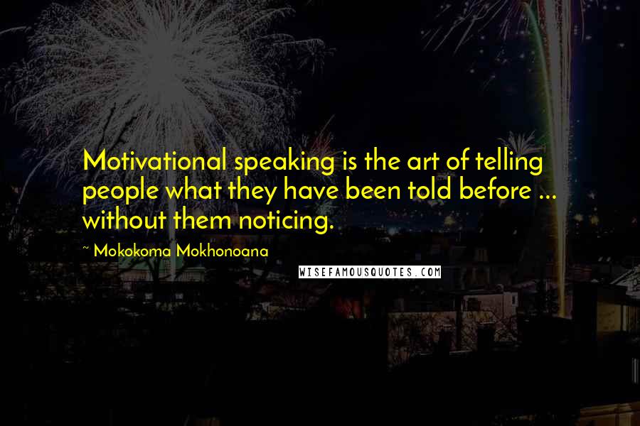 Mokokoma Mokhonoana Quotes: Motivational speaking is the art of telling people what they have been told before ... without them noticing.